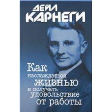 Как наслаждаться жизнью и получать удовольствие от работы. Дейл Карнеги